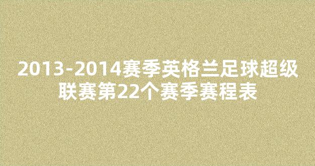 2013-2014赛季英格兰足球超级联赛第22个赛季赛程表