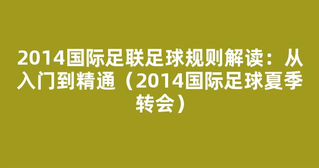 2014国际足联足球规则解读：从入门到精通（2014国际足球夏季转会）