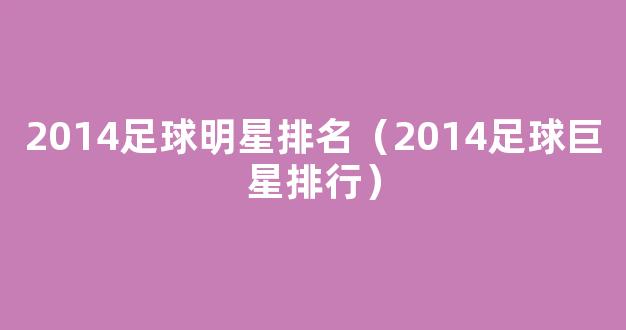 2014足球明星排名（2014足球巨星排行）