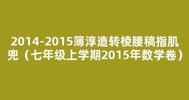 2014-2015簿淳造转棱腰稿指肌兜（七年级上学期2015年数学卷）