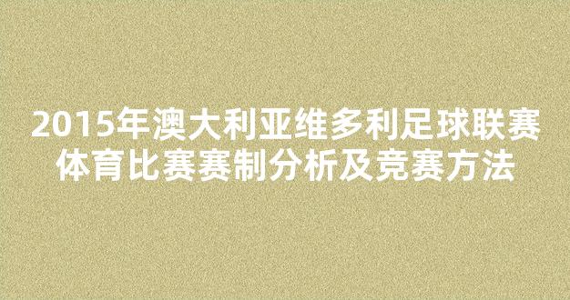 2015年澳大利亚维多利足球联赛体育比赛赛制分析及竞赛方法