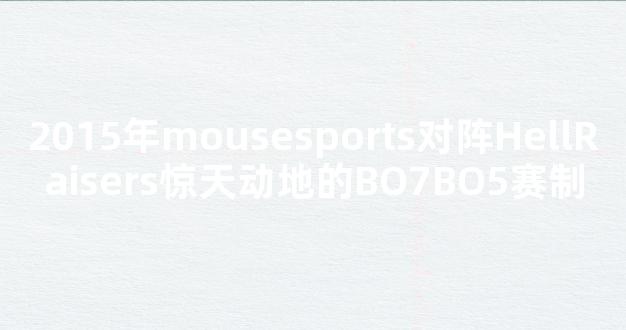 2015年mousesports对阵HellRaisers惊天动地的BO7BO5赛制