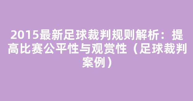 2015最新足球裁判规则解析：提高比赛公平性与观赏性（足球裁判案例）