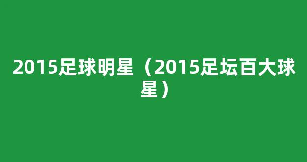 2015足球明星（2015足坛百大球星）