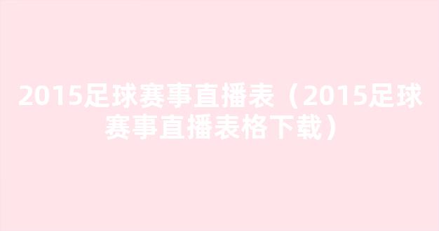 2015足球赛事直播表（2015足球赛事直播表格下载）