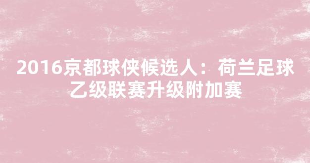 2016京都球侠候选人：荷兰足球乙级联赛升级附加赛