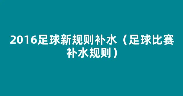 2016足球新规则补水（足球比赛补水规则）