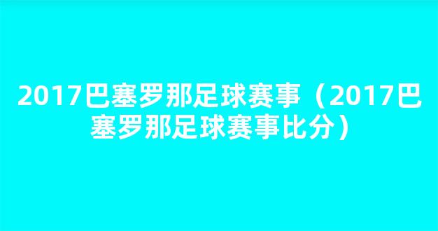 2017巴塞罗那足球赛事（2017巴塞罗那足球赛事比分）