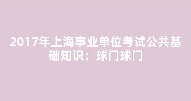 2017年上海事业单位考试公共基础知识：球门球门