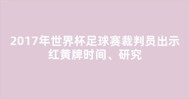 2017年世界杯足球赛裁判员出示红黄牌时间、研究