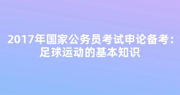 2017年国家公务员考试申论备考：足球运动的基本知识