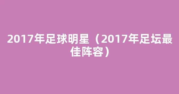 2017年足球明星（2017年足坛最佳阵容）