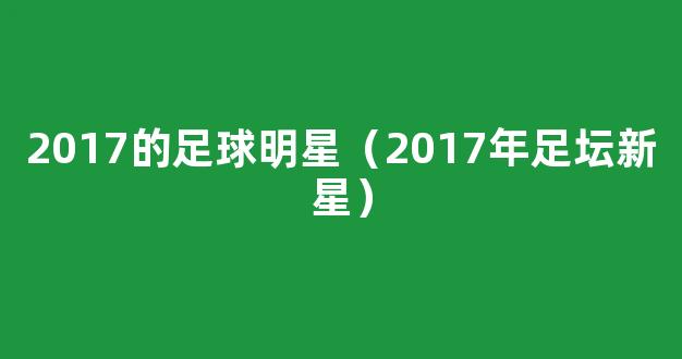 2017的足球明星（2017年足坛新星）