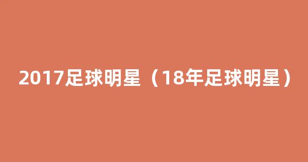 2017足球明星（18年足球明星）