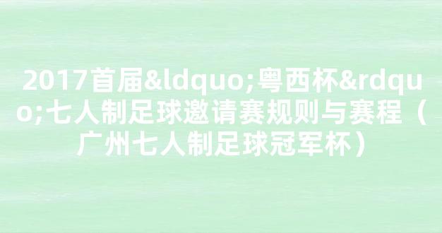 2017首届“粤西杯”七人制足球邀请赛规则与赛程（广州七人制足球冠军杯）