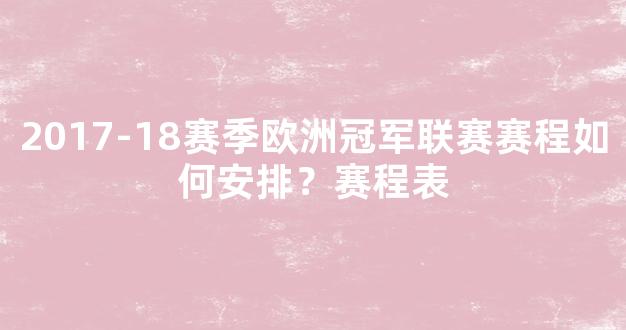 2017-18赛季欧洲冠军联赛赛程如何安排？赛程表