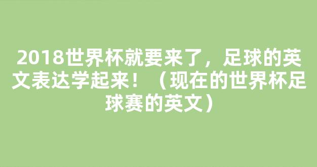 2018世界杯就要来了，足球的英文表达学起来！（现在的世界杯足球赛的英文）