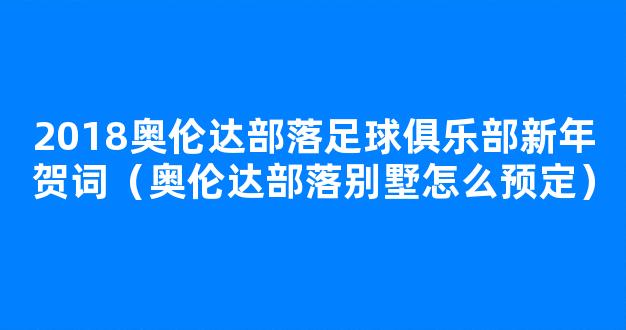 2018奥伦达部落足球俱乐部新年贺词（奥伦达部落别墅怎么预定）