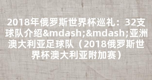 2018年俄罗斯世界杯巡礼：32支球队介绍——亚洲澳大利亚足球队（2018俄罗斯世界杯澳大利亚附加赛）