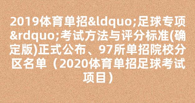 2019体育单招“足球专项”考试方法与评分标准(确定版)正式公布、97所单招院校分区名单（2020体育单招足球考试项目）