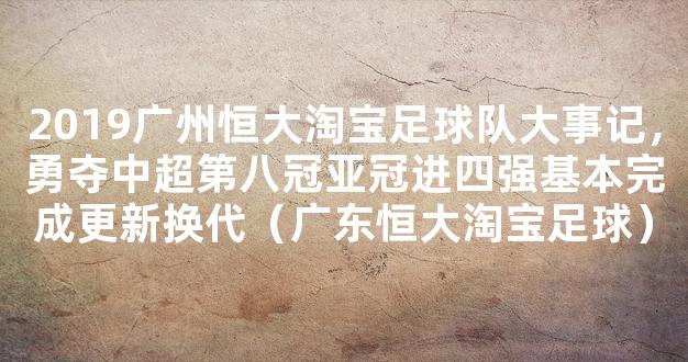 2019广州恒大淘宝足球队大事记，勇夺中超第八冠亚冠进四强基本完成更新换代（广东恒大淘宝足球）