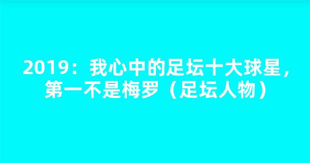 2019：我心中的足坛十大球星，第一不是梅罗（足坛人物）