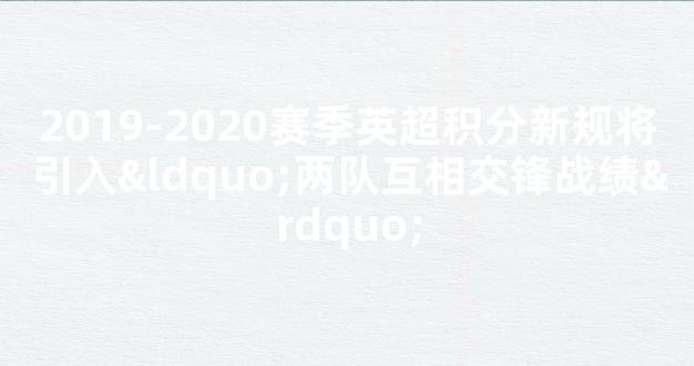 2019-2020赛季英超积分新规将引入“两队互相交锋战绩”