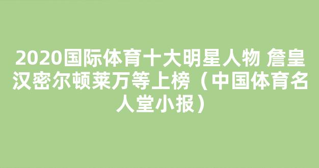 2020国际体育十大明星人物 詹皇汉密尔顿莱万等上榜（中国体育名人堂小报）