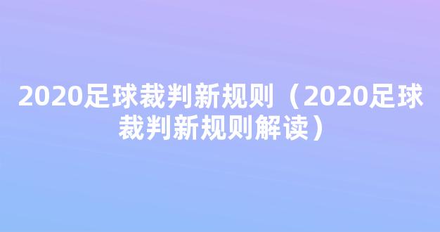 2020足球裁判新规则（2020足球裁判新规则解读）