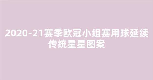 2020-21赛季欧冠小组赛用球延续传统星星图案