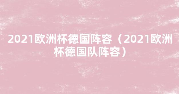 2021欧洲杯德国阵容（2021欧洲杯德国队阵容）