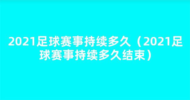 2021足球赛事持续多久（2021足球赛事持续多久结束）