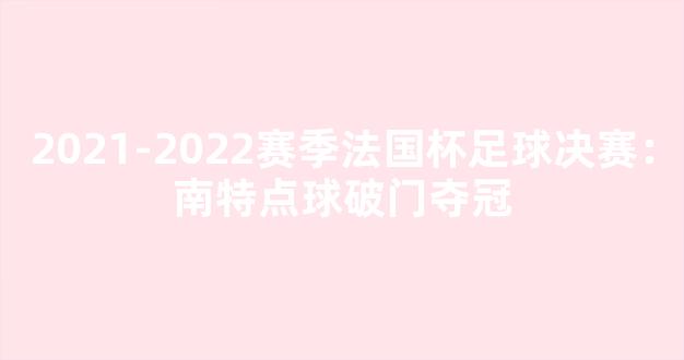 2021-2022赛季法国杯足球决赛：南特点球破门夺冠