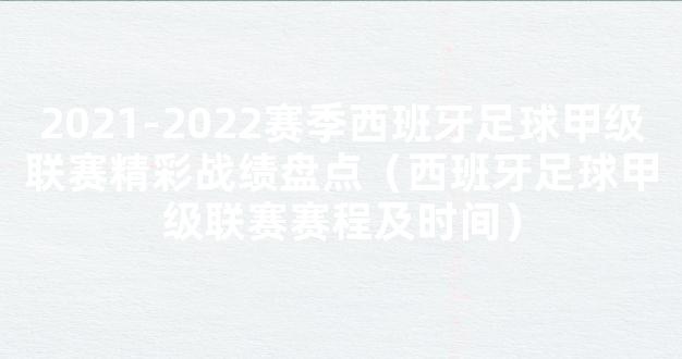 2021-2022赛季西班牙足球甲级联赛精彩战绩盘点（西班牙足球甲级联赛赛程及时间）