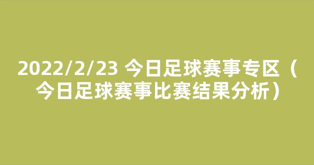 2022/2/23 今日足球赛事专区（今日足球赛事比赛结果分析）