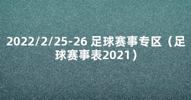 2022/2/25-26 足球赛事专区（足球赛事表2021）