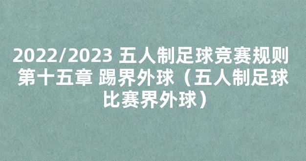 2022/2023 五人制足球竞赛规则 第十五章 踢界外球（五人制足球比赛界外球）