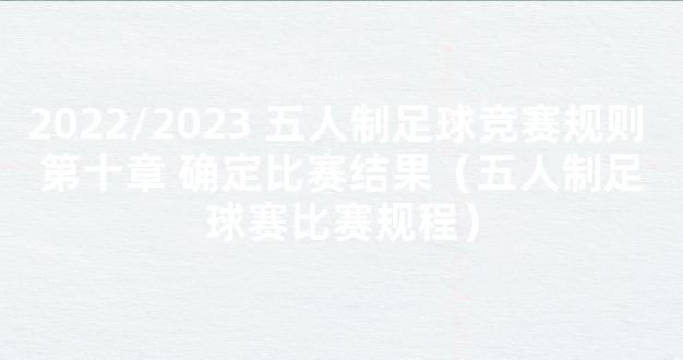 2022/2023 五人制足球竞赛规则 第十章 确定比赛结果（五人制足球赛比赛规程）