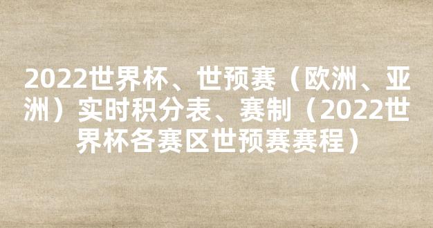 2022世界杯、世预赛（欧洲、亚洲）实时积分表、赛制（2022世界杯各赛区世预赛赛程）