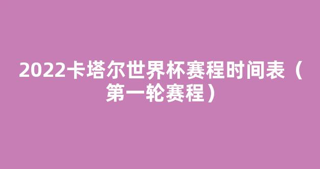 2022卡塔尔世界杯赛程时间表（第一轮赛程）