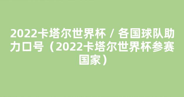 2022卡塔尔世界杯 / 各国球队助力口号（2022卡塔尔世界杯参赛国家）