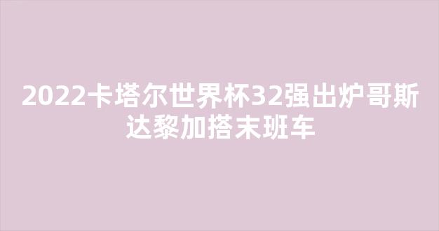 2022卡塔尔世界杯32强出炉哥斯达黎加搭末班车