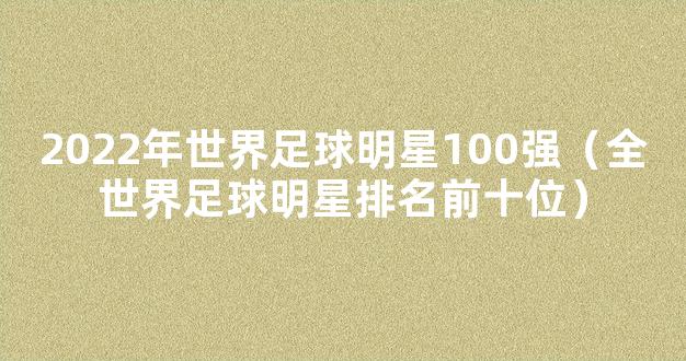 2022年世界足球明星100强（全世界足球明星排名前十位）