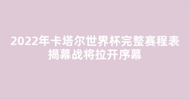 2022年卡塔尔世界杯完整赛程表揭幕战将拉开序幕