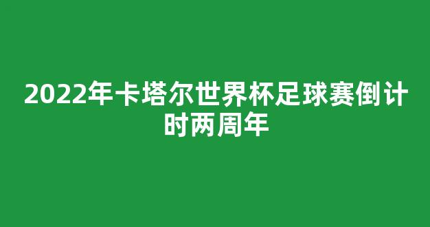 2022年卡塔尔世界杯足球赛倒计时两周年