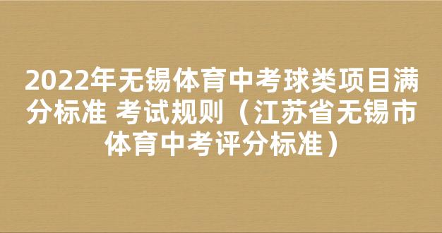 2022年无锡体育中考球类项目满分标准 考试规则（江苏省无锡市体育中考评分标准）