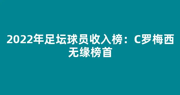 2022年足坛球员收入榜：C罗梅西无缘榜首