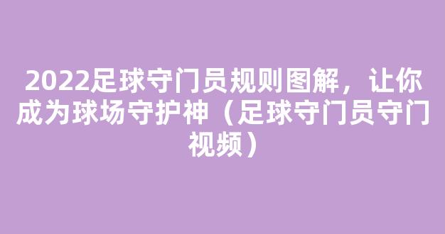 2022足球守门员规则图解，让你成为球场守护神（足球守门员守门视频）