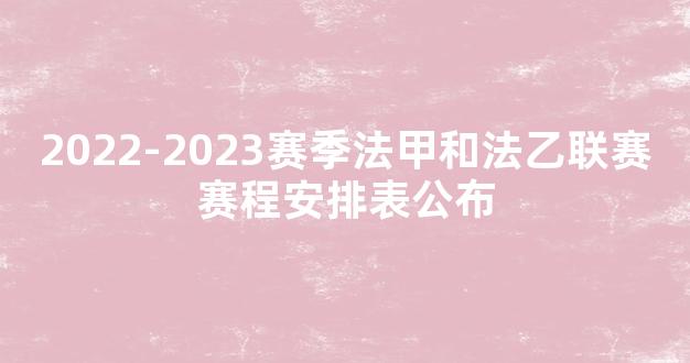 2022-2023赛季法甲和法乙联赛赛程安排表公布