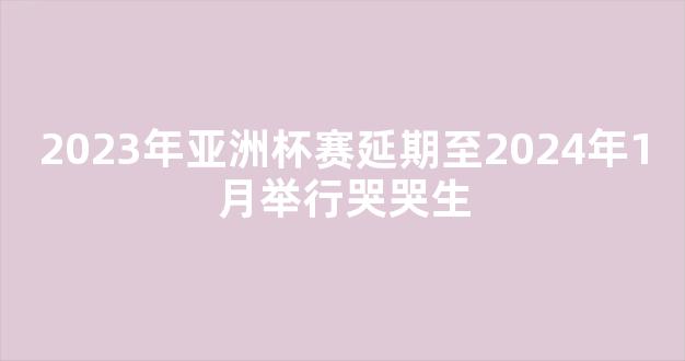 2023年亚洲杯赛延期至2024年1月举行哭哭生